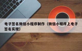 澧县电子签名微信小程序制作（微信小程序上电子签名实现）