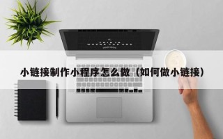 澧县小链接制作小程序怎么做（如何做小链接）