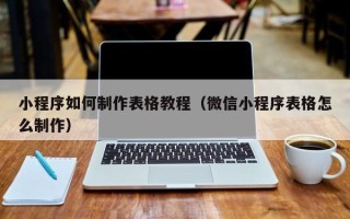 澧县小程序如何制作表格教程（微信小程序表格怎么制作）