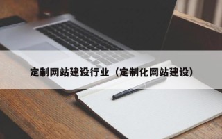 澧县定制网站建设行业（定制化网站建设）