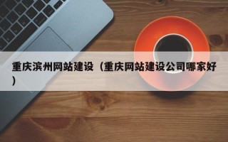 澧县重庆滨州网站建设（重庆网站建设公司哪家好）