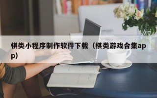 澧县棋类小程序制作软件下载（棋类游戏合集app）