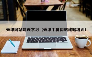 澧县天津网站建设学习（天津手机网站建站培训）