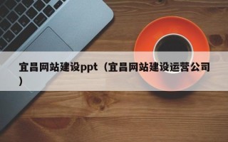 澧县宜昌网站建设ppt（宜昌网站建设运营公司）