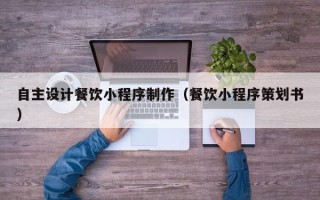 澧县自主设计餐饮小程序制作（餐饮小程序策划书）