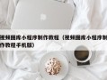 澧县视频图库小程序制作教程（视频图库小程序制作教程手机版）